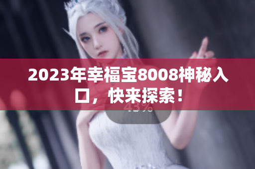 2023年幸福宝8008神秘入口，快来探索！