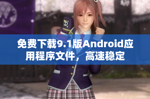 免费下载9.1版Android应用程序文件，高速稳定