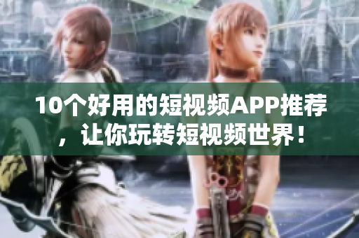 10个好用的短视频APP推荐，让你玩转短视频世界！
