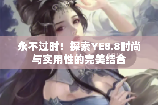 永不过时！探索YE8.8时尚与实用性的完美结合
