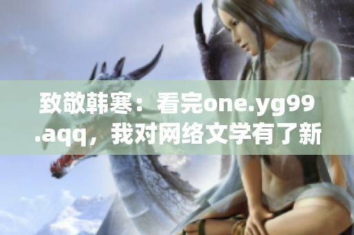 致敬韩寒：看完one.yg99.aqq，我对网络文学有了新认识