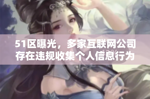 51区曝光，多家互联网公司存在违规收集个人信息行为