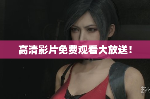 高清影片免费观看大放送！