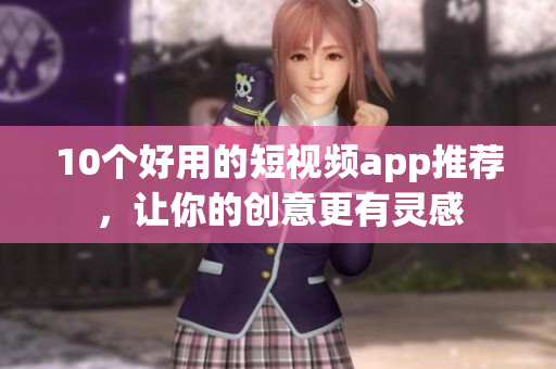 10个好用的短视频app推荐，让你的创意更有灵感