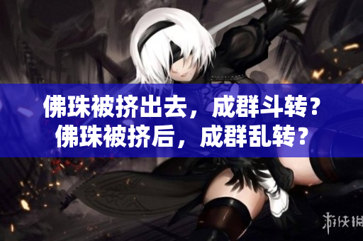 佛珠被挤出去，成群斗转？佛珠被挤后，成群乱转？