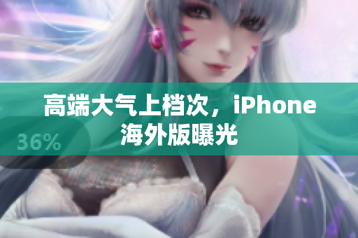 高端大气上档次，iPhone海外版曝光