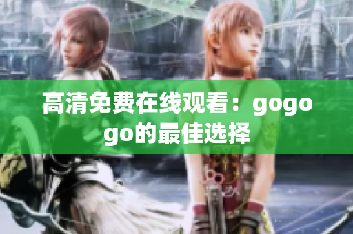 高清免费在线观看：gogogo的最佳选择