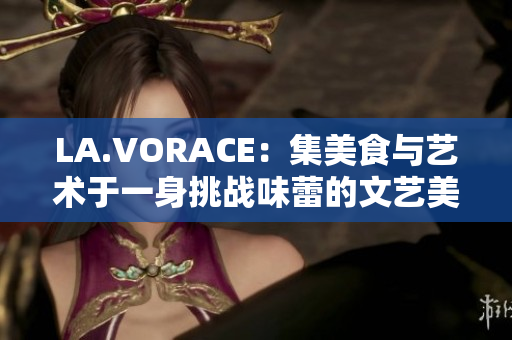 LA.VORACE：集美食与艺术于一身挑战味蕾的文艺美食聚集地 LA.VORACE