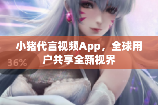 小猪代言视频App，全球用户共享全新视界
