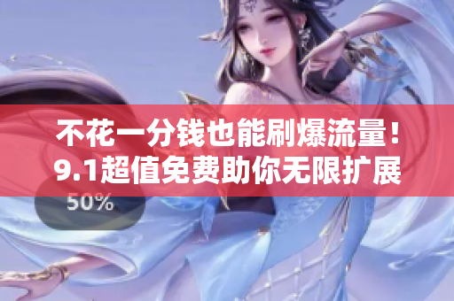 不花一分钱也能刷爆流量！9.1超值免费助你无限扩展影响力