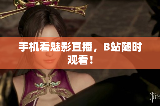 手机看魅影直播，B站随时观看！