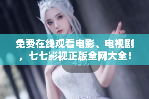 免费在线观看电影、电视剧，七七影视正版全网大全！
