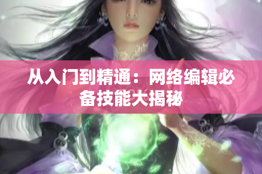 从入门到精通：网络编辑必备技能大揭秘