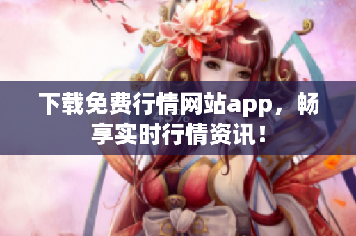 下载免费行情网站app，畅享实时行情资讯！