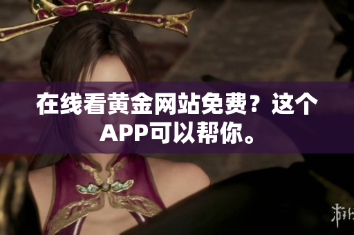 在线看黄金网站免费？这个APP可以帮你。
