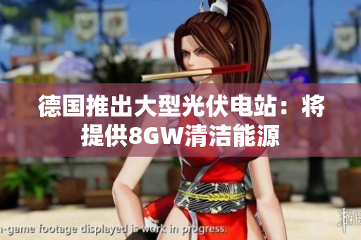 德国推出大型光伏电站：将提供8GW清洁能源