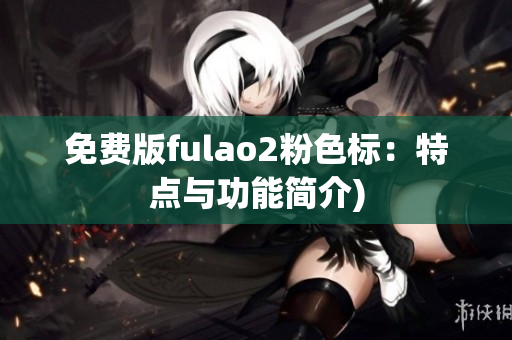 免费版fulao2粉色标：特点与功能简介)