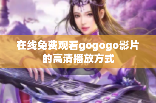 在线免费观看gogogo影片的高清播放方式