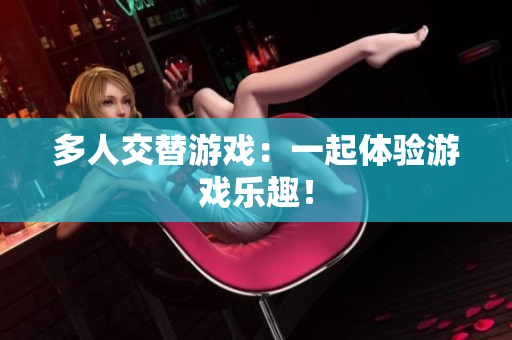 多人交替游戏：一起体验游戏乐趣！