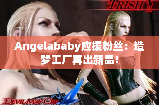 Angelababy应援粉丝：造梦工厂再出新品！