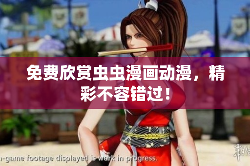 免费欣赏虫虫漫画动漫，精彩不容错过！