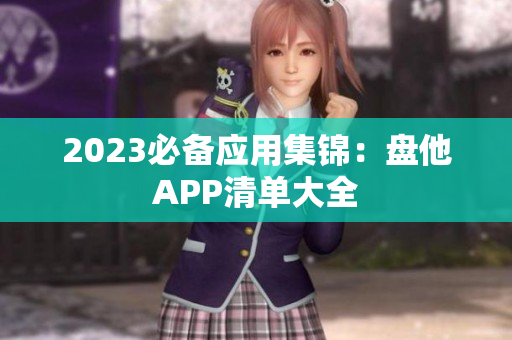 2023必备应用集锦：盘他APP清单大全