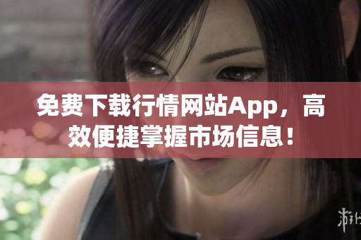 免费下载行情网站App，高效便捷掌握市场信息！