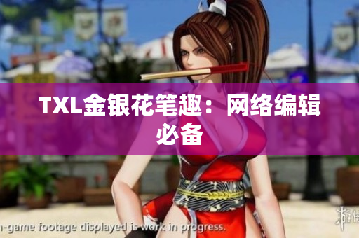 TXL金银花笔趣：网络编辑必备
