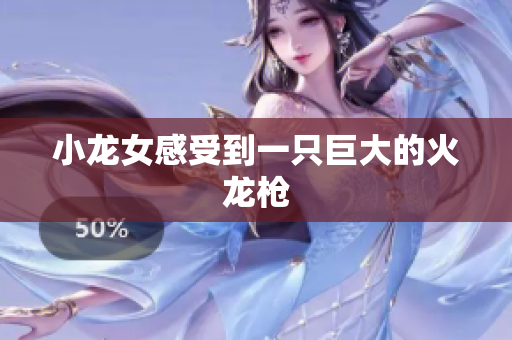 小龙女感受到一只巨大的火龙枪