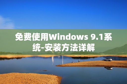 免费使用Windows 9.1系统-安装方法详解