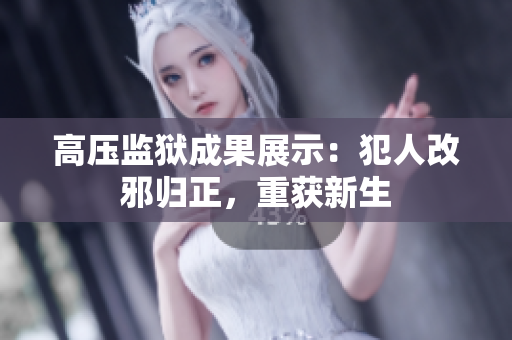 高压监狱成果展示：犯人改邪归正，重获新生