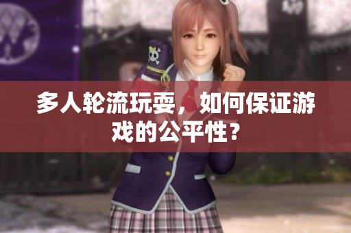 多人轮流玩耍，如何保证游戏的公平性？