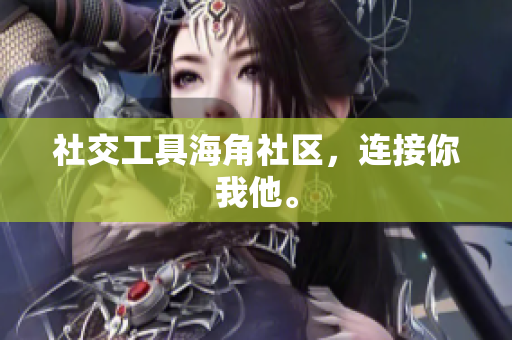 社交工具海角社区，连接你我他。