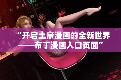 “开启土豪漫画的全新世界——布丁漫画入口页面”
