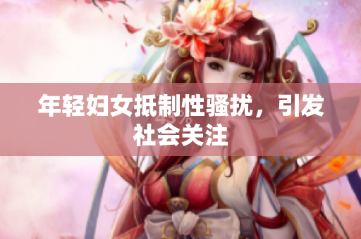 年轻妇女抵制性骚扰，引发社会关注