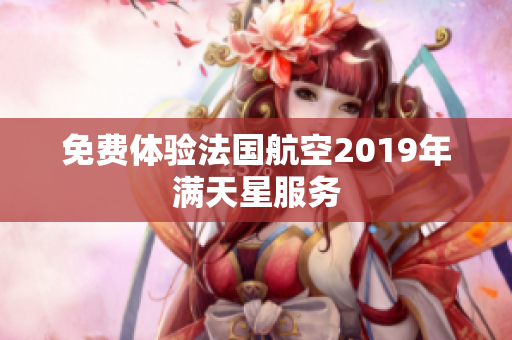 免费体验法国航空2019年满天星服务