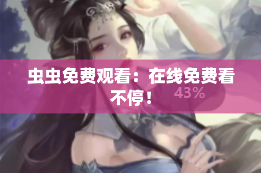 虫虫免费观看：在线免费看不停！