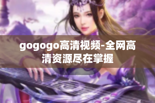 gogogo高清视频-全网高清资源尽在掌握