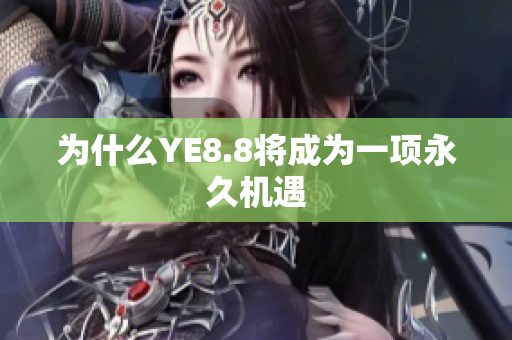 为什么YE8.8将成为一项永久机遇
