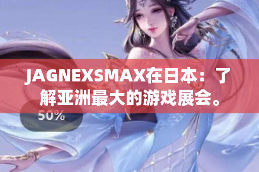 JAGNEXSMAX在日本：了解亚洲最大的游戏展会。