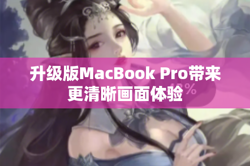 升级版MacBook Pro带来更清晰画面体验