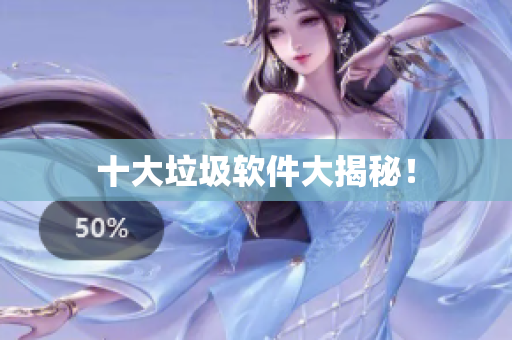 十大垃圾软件大揭秘！