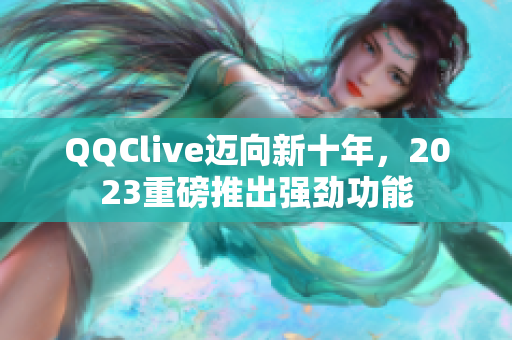 QQClive迈向新十年，2023重磅推出强劲功能