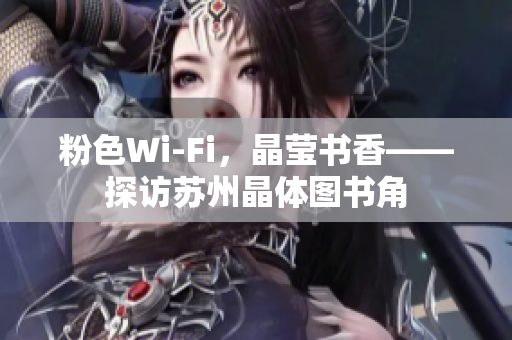 粉色Wi-Fi，晶莹书香——探访苏州晶体图书角