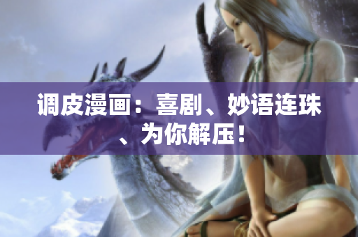 调皮漫画：喜剧、妙语连珠、为你解压！