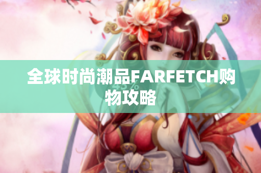 全球时尚潮品FARFETCH购物攻略