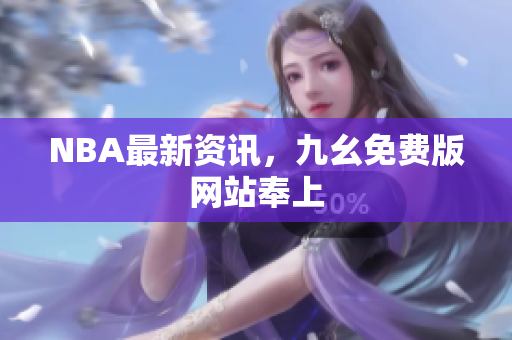 NBA最新资讯，九幺免费版网站奉上
