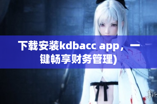 下载安装kdbacc app，一键畅享财务管理)