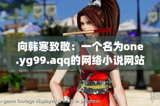 向韩寒致敬：一个名为one.yg99.aqq的网络小说网站