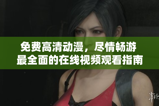 免费高清动漫，尽情畅游 最全面的在线视频观看指南